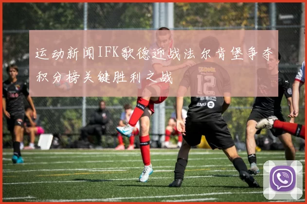 运动新闻IFK歌德迎战法尔肯堡争夺积分榜关键胜利之战